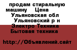 продам стиральную машину  › Цена ­ 4 000 - Ульяновская обл., Ульяновский р-н Электро-Техника » Бытовая техника   